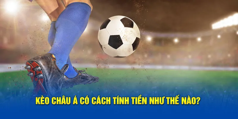 Kèo châu Á có cách tính tiền thắng cược như thế nào? 