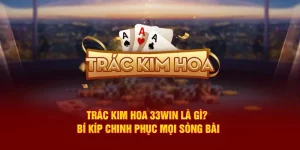 Trác Kim Hoa 33win Là Gì? Bí Kíp Chinh Phục Mọi Sòng Bài