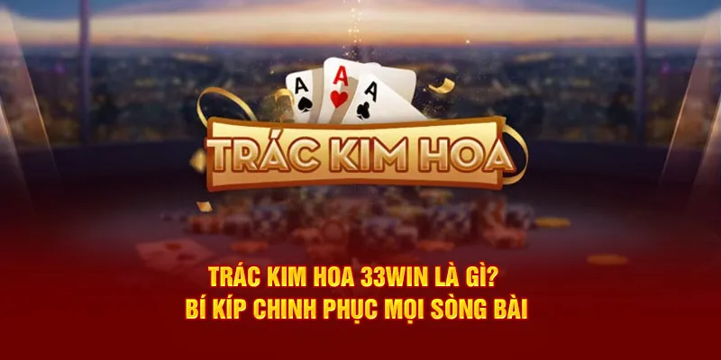 Trác Kim Hoa 33win Là Gì? Bí Kíp Chinh Phục Mọi Sòng Bài